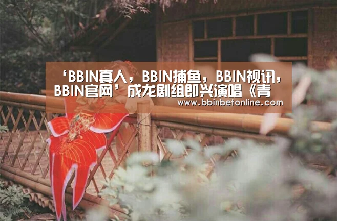 ‘BBIN真人,BBIN捕鱼,BBIN视讯,BBIN官网’成龙剧组即兴演唱《青春故事》唱哭“民国女学生”(图1) BBIN真人,BBIN捕鱼,BBIN视讯,BBIN官网