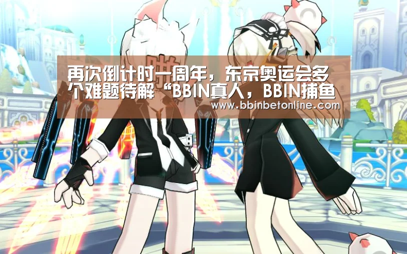 再次倒计时一周年,东京奥运会多个难题待解“BBIN真人,BBIN捕鱼,BBIN视讯,BBIN官网”(图1) BBIN真人,BBIN捕鱼,BBIN视讯,BBIN官网