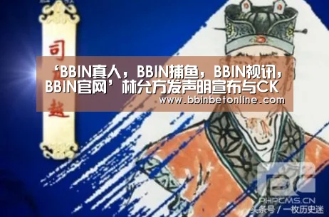 ‘BBIN真人,BBIN捕鱼,BBIN视讯,BBIN官网’林允方发声明宣布与CK终止合作:坚决维护祖国统一(图4) BBIN真人,BBIN捕鱼,BBIN视讯,BBIN官网