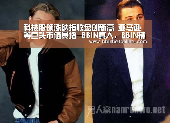 科技股领涨纳指收盘创新高 亚马逊等巨头市值暴增-BBIN真人,BBIN捕鱼,BBIN视讯,BBIN官网(图3) BBIN真人,BBIN捕鱼,BBIN视讯,BBIN官网