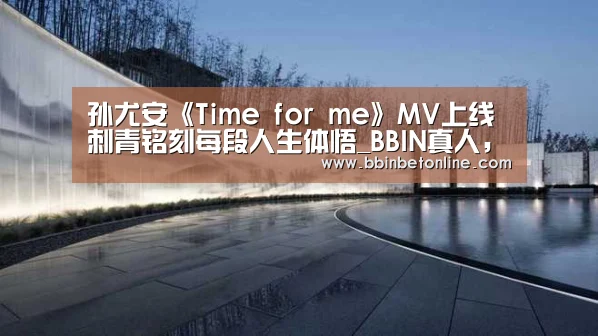孙尤安《Time for me》MV上线 刺青铭刻每段人生体悟_BBIN真人,BBIN捕鱼,BBIN视讯,BBIN官网(图2) BBIN真人,BBIN捕鱼,BBIN视讯,BBIN官网