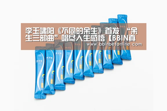 李玉啸阳《不同的余生》首发 “余生三部曲”唱尽人生感悟【BBIN真人,BBIN捕鱼,BBIN视讯,BBIN官网】(图1) BBIN真人,BBIN捕鱼,BBIN视讯,BBIN官网