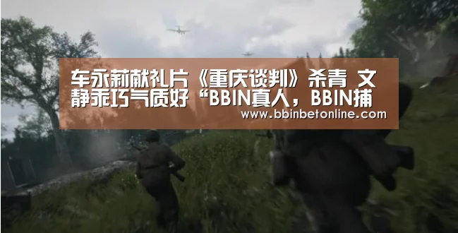 车永莉献礼片《重庆谈判》杀青 文静乖巧气质好“BBIN真人,BBIN捕鱼,BBIN视讯,BBIN官网”(图1) BBIN真人,BBIN捕鱼,BBIN视讯,BBIN官网